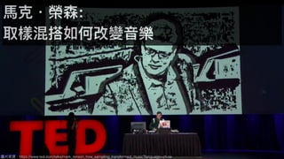 圖片來來源：https://www.ted.com/talks/mark_ronson_how_sampling_transformed_music?language=zh-tw
⾺馬克．榮森:
取樣混搭如何改變⾳音樂
 