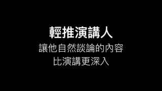 輕推演講⼈人
讓他⾃自然談論的內容
比演講更更深入
 