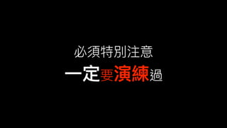 必須特別注意
⼀一定要演練過
 