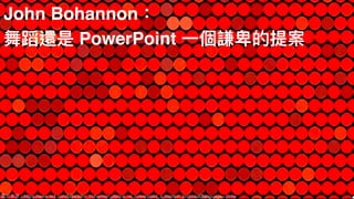 John Bohannon：
舞蹈還是 PowerPoint ⼀一個謙卑卑的提案
圖片來來源：https://www.ted.com/talks/john_bohannon_dance_vs_powerpoint_a_modest_proposal?language=zh-tw
 
