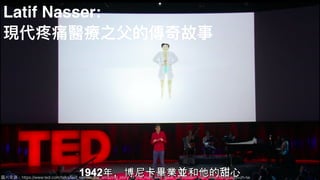 圖片來來源：https://www.ted.com/talks/latif_nasser_the_amazing_story_of_the_man_who_gave_us_modern_pain_relief?language=zh-tw
Latif Nasser:
現代疼痛醫療之⽗父的傳奇故事
 