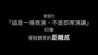 會強化
「這是⼀一場表演，不是即席演講」
印象
導致聽眾的距離感
 