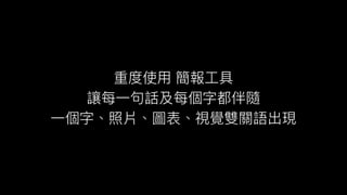 重度使⽤用 簡報⼯工具
讓每⼀一句句話及每個字都伴隨
⼀一個字、照片、圖表、視覺雙關語出現
 