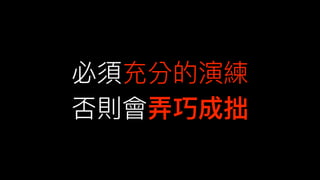 必須充分的演練
否則會弄弄巧成拙
 