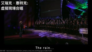 圖片來來源：https://www.ted.com/talks/eric_whitacre_virtual_choir_live?language=zh-tw#t-215166
艾瑞克．惠特克:
虛擬現場合唱
 