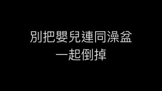 別把嬰兒連同澡盆
⼀一起倒掉
 