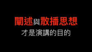 闡述與散播思想
才是演講的⽬目的
 