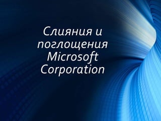 Слияния и
поглощения
Microsoft
Corporation
 