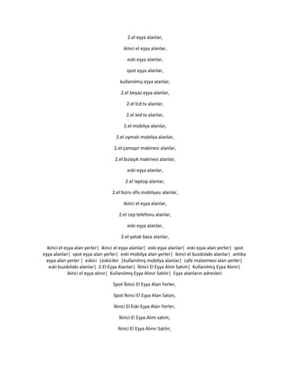 2.el eşya alanlar,
ikinci el eşya alanlar,
eski eşya alanlar,
spot eşya alanlar,
kullanılmış eşya alanlar,
2.el beyaz eşya alanlar,
2.el lcd tv alanlar,
2.el led tv alanlar,
2.el mobilya alanlar,
2.el oymalı mobilya alanlar,
2.el çamaşır makinesi alanlar,
2.el bulaşık makinesi alanlar,
eski eşya alanlar,
2.el laptop alanlar,
2.el büro ofis mobilyası alanlar,
ikinci el eşya alanlar,
2.el cep telefonu alanlar,
eski eşya alanlar,
2.el yatak baza alanlar,
ikinci el eşya alan yerler| ikinci el eşya alanlar| eski eşya alanlar| eski eşya alan yerler| spot
eşya alanlar| spot eşya alan yerler| eski mobilya alan yerler| ikinci el buzdolabı alanlar| antika
eşya alan yerler | eskici |eskiciler |kullanılmış mobilya alanlar| cafe malzemesi alan yerler|
eski buzdolabı alanlar| 2.El Eşya Alanlar| İkinci El Eşya Alım Satım| Kullanılmış Eşya Alınır|
ikinci el eşya alınır| Kullanılmış Eşya Alınır Satılır| Eşya alanların adresleri
Spot İkinci El Eşya Alan Yerler,
Spot İkinci El Eşya Alan Satan,
İkinci El Eski Eşya Alan Yerler,
İkinci El Eşya Alım satım,
İkinci El Eşya Alınır Satılır,
 