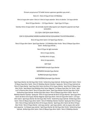 firmamı arıyorsunuz? O halde hemen yapmanız gereken şey email …
İkinci El – İkinci El Eşya Al Sat 2.El Mobilya
ikinci el eşya alım satım ikinci el ikinci el eşya satanlar ikinci el alanlar 2 el eşya alanlar
İkinci El Eşya Alanlar – 2.El Eşya Alanlar – Spot Eşya 2.El Eşya…
İstanbul ikinci el eşya sizleri de evinizde ziyaret edip eşyanız için ekspertiz yaparak size fiyat
verecektir;
2.EL EŞYA ESKİ EŞYA ALAN YERLER …
ESKİ EV EŞYALARINIZ MOBİLYALARINIZ BEYAZ EŞYALARINIZ TELEVİZYONLARINIZ …
İkinci El Eşya Alım Satım 2.El Spot Eşya Alanlar …
İkinci El Eşya Alım Satım Spot Eşya Alanlar 2.El Mobilya Alan Yerler İkinci El Beyaz Eşya Alınır
Satılır Antika Eşya Almak …
İkinci El Eşya ile ilgili aramalar
ikinci el eşya alanlar,
kurtköy ikinci el eşya,
ikinci el eşya pazarı,
spot eşya
KAVAKPINAR Komple Eşya Alanlar
KAYNARCA Komple Eşya Alanlar
KURNA Komple Eşya Alanlar
KURTDOĞMUŞ Komple Eşya Alanlar
Spot Eşya Alanlar da Eski Eşya Alan Yerler Kullanılmış Eşya Satmak Antika Eşya Alım Satım İkinci
El Beyaz Eşya Alınır Satılır İkinci El Mobilya Alanlar İstanbul Spotçular İkinci El Eşya Satmak da
İkinci El Eşya Alanlar Spot Eşya Alım Satım da İkinci El Ev Eşyası Alanlar Spot İkinci El Beyaz Eşya
Alan Yerler Spot Beyaz Eşya Mobilya Alım Satım Bagcılar 2.el Beyaz Eşya Alan Yer Yerler Spot
Lcd Tv Plazma Alım Satım İkinci El Eşya Alım Satım Spot Eşya Alanlar da Eski Eşya Alan Yerler
Kullanılmış Eşya Satmak Antika Eşya Alım Satım İkinci El Beyaz Eşya Alınır Satılır İkinci El
Mobilya Alanlar İstanbul Spotçular İkinci El Eşya Satmak da İkinci El Eşya Alanlar Spot Eşya Alım
Satım da İkinci El Ev Eşyası Alanlar Bagcilar Spot Eşya Alımı. İkinci El Eşya Alım Satım 2.El Eşya
Alım Satım Spot Eşya Alanlar de Eski Eşya Alan Yerler Kullanılmış Eşya Satmak Antika Eşya Alım
Satım İkinci El Beyaz Eşya Alınır Satılır İkinci El Mobilya Alanlar İstanbul Spotçular İkinci El Eşya
Alım İkinci El Eşya Satmak de İkinci El Ev Eşyası Alanlar Spot Eşya Alım Satım de İkinci El Eşya
Alan Yerler İkinci El Eşya Alanlar eski eşya alanlar spot eşya alanlar eski ev eşyası alan yerler
eski eşyacılar 2.el beyaz eşya alanlar Spot Eşya Alanlar de Eski Eşya Alan Yerler Kullanılmış Eşya
Satmak Antika Eşya Alım Satım İkinci El Beyaz Eşya Alınır Satılır İkinci El Mobilya Alanlar
 