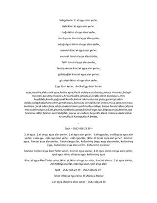 bahçelievler 2. el eşya alan yerler,
batı ikinci el eşya alan yerler,
doğu ikinci el eşya alan yerler,
dumlupınar ikinci el eşya alan yerler,
ertuğrulgazi ikinci el eşya alan yerler,
esenler ikinci el eşya alan yerler,
esenyalı ikinci el eşya alan yerler,
fatih ikinci el eşya alan yerler,
fevzi çakmak ikinci el eşya alan yerler,
güllübağlar ikinci el eşya alan yerler,
güzelyalı ikinci el eşya alan yerler,
Eşya Alan Yerler, Antika Eşya Alan Yerler
eşya,mobilya,elektronik eşya,Antika eşya,Klasik mobilya,buzdolabı,çamaşır makinesi,bulaşık
makinesi,kurutma makinesi,fırın,ankastre,setüstü,aspiratör,derin dondurucu,mini
buzdolabı,kombi,yoğuşmalı kombi,koltuk takımı,oturma grubu,gardırop,yatak
dolabı,dolap,kütüphane,vitrin,yemek odası,konsol,tv ünitesi,duvar ünitesi,masa,sandalye,masa
sandalye,çocuk odası,baza,sehpa,makam takımı,portmanto,vestiyer,banyo dolabı,kabin,çalışma
masası,televizyon,lcd,led,plazma,notebook,laptop,dizüstü bilgisayar,bilgisayar,ütü,telefon,cep
telefonu,tablet,telefon santral,dijital çerçeve,ses sistemi,hoporlör,klasik mobilya,klasik koltuk
takımı,klasik kanepe,klasik berjer,
,
Spot – 0532 466 22 39 –
2. el eşya, 2.el beyaz eşya alan yerler, 2.el eşya alan yerler, 2.el eşyacılar, eski beyaz eşya alan
yerler, eski eşya, eski eşya alan yerler, eski eşyacılar, ikinci el beyaz eşya alan yerler, ikinci el
eşya, ikinci el eşya alan yerler, ikinci el eşyacılar, kullanılmış beyaz eşya alan yerler, kullanılmış
eşya, kullanılmış eşya alan yerler, kullanılmış eşyacılar
İstanbul ikinci el eşya Alan Yerler satım, ikinci el eşya alanlar, 2.el eşya, ikinci el eşya alan yerler,
spot eşya, ikinci el beyaz eşya, kullanılmış eşya
ikinci el eşya Alan Yerler satım, ikinci el, ikinci el eşya satanlar, ikinci el alanlar, 2 el eşya alanlar,
2el mobilya alanlar, eski eşya alan, spot eşya alan
Spot – 0532 466 22 39 – 0532 466 22 39 –
İkinci El Beyaz Eşya İkinci El Mobilya Alanlar
2.el eşya Mobilya alınır satılır – 0532 466 22 39
 