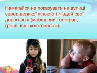Намагайся не показувати на вулиці
серед великої кількості людей свої
дорогі речі (мобільний телефон,
гроші, інші коштовності).
 