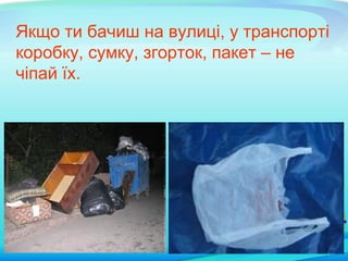 Якщо ти бачиш на вулиці, у транспорті
коробку, сумку, згорток, пакет – не
чіпай їх.
 