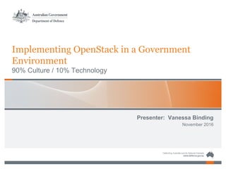 Implementing OpenStack in a Government
Environment
90% Culture / 10% Technology
Presenter: Vanessa Binding
November 2016
 