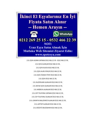 2.EL EŞYA ALMAK SATMAK 0532 466 22 39 - 0532 466 22 39,
2.EL EŞYA ALANLAR 0532 466 22 39,
2.EL EŞYA ALICISI 0532 466 22 39,
2.EL EŞYA ALAN YERLER 0532 466 22 39,
2.EL EŞYA YÜKSEK FİYAT 0532 466 22 39,
2.EL EŞYA 0532 466 22 39,
2.EL BUZDOLABI ALANLAR 0532 466 22 39,
2.EL BEYAZ EŞYA ALANLAR 0532 466 22 39,
2.EL MOBİLYA ALANLAR 0532 466 22 39,
2.EL CEP TELEFONU SATMAK 0532 466 22 39,
2.EL CEP TELEFONU ALANLAR 0532 466 22 39,
2.EL LOKANTA MALZEMESİ ALANLAR 0532 466 22 39,
2.EL LAPTOP ALANLAR 0532 466 22 39,
2.EL DİZÜSTÜ BİLGİSAYAR 0532 466 22 39,
 