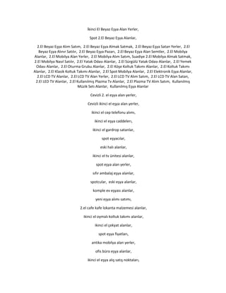 İkinci El Beyaz Eşya Alan Yerler,
Spot 2.El Beyaz Eşya Alanlar,
2.El Beyaz Eşya Alım Satım, 2.El Beyaz Eşya Almak Satmak, 2.El Beyaz Eşya Satan Yerler, 2.El
Beyaz Eşya Alınır Satılır, 2.El Beyaz Eşya Pazarı, 2.El Beyaz Eşya Alan Semtler, 2.El Mobilya
Alanlar, 2.El Mobilya Alan Yerler, 2.El Mobilya Alım Satım, Suadiye 2.El Mobilya Almak Satmak,
2.El Mobilya Nasıl Satılır, 2.El Yatak Odası Alanlar, 2.El Sürgülü Yatak Odası Alanlar, 2.El Yemek
Odası Alanlar, 2.El Oturma Grubu Alanlar, 2.El Köşe Koltuk Takımı Alanlar, 2.El Koltuk Takımı
Alanlar, 2.El Klasik Koltuk Takımı Alanlar, 2.El Spot Mobilya Alanlar, 2.El Elektronik Eşya Alanlar,
2.El LCD TV Alanlar, 2.El LCD TV Alan Yerler, 2.El LCD TV Alım Satım, 2.El LCD TV Alan Satan,
2.El LED TV Alanlar, 2.El Kullanılmış Plazma Tv Alanlar, 2.El Plazma TV Alım Satım, Kullanılmış
Müzik Setı Alanlar, Kullanılmış Eşya Alanlar
Cevizli 2. el eşya alan yerler,
Cevizli ikinci el eşya alan yerler,
ikinci el cep telefonu alımı,
ikinci el eşya caddelerı,
ikinci el gardrop satanlar,
spot eşyacılar,
eski halı alanlar,
ikinci el tv ünitesi alanlar,
spot eşya alan yerler,
sıfır ambalaj eşya alanlar,
spotcular, eski eşya alanlar,
komple ev eşyası alanlar,
yeni eşya alımı satımı,
2.el cafe kafe lokanta malzemesi alanlar,
ikinci el oymalı koltuk takımı alanlar,
ikinci el çekyat alanlar,
spot eşya fiyatları,
antika mobilya alan yerler,
ofis büro eşya alanlar,
ikinci el eşya alış satış noktaları,
 