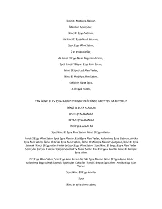 İkinci El Mobilya Alanlar,
İstanbul Spotçular,
İkinci El Eşya Satmak,
da İkinci El Eşya Nasıl Satarım,
Spot Eşya Alım Satım,
2.el eşya alanlar,
da İkinci El Eşya Nasıl Degerlendiririm,
Spot İkinci El Beyaz Eşya Alım Satım,
İkinci El Spot Lcd Alan Yerler,
İkinci El Mobilya Alım Satım ,
Eskiciler Spot Eşya,
2.El Eşya Pazarı ,
TAN İKİNCİ EL EV EŞYALARINIZI YERİNDE DEĞERİNDE NAKİT TESLİM ALIYORUZ
İKİNCİ EL EŞYA ALANLAR
SPOT EŞYA ALANLAR
BEYAZ EŞYA ALANLAR
ESKİ EŞYA ALANLAR
Spot İkinci El Eşya Alım Satım İkinci El Eşya Alanlar
İkinci El Eşya Alım Satım Spot Eşya Alanlar, Eski Eşya Alan Yerler, Kullanılmış Eşya Satmak, Antika
Eşya Alım Satım, İkinci El Beyaz Eşya Alınır Satılır, İkinci El Mobilya Alanlar Spotçular, İkinci El Eşya
Satmak İkinci El Eşya Alan Yerler de Spot Eşya Alım Satım Spot İkinci El Beyaz Eşya Alan Yerler
Spotçular Çarşısı Eskiciler Çarşısı Spot lcd Tv Alınır Satılır Eski Ev Eşyası Alanlar İkinci El Komple
Eşya Alımı
2.El Eşya Alım Satım Spot Eşya Alan Yerler de Eski Eşya Alanlar İkinci El Eşya Alınır Satılır
Kullanılmış Eşya Almak Satmak Spotçular Eskiciler İkinci El Beyaz Eşya Alımı Antika Eşya Alan
Yerler
Spot İkinci El Eşya Alanlar
Spot
ikinci el eşya alımı satımı,
 