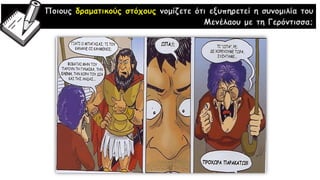 Ποιους δραματικούς στόχους νομίζετε ότι εξυπηρετεί η συνομιλία του
Μενέλαου με τη Γερόντισσα;
 