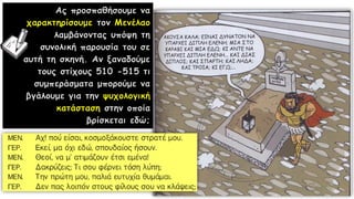 Ας προσπαθήσουμε να
χαρακτηρίσουμε τον Μενέλαο
λαμβάνοντας υπόψη τη
συνολική παρουσία του σε
αυτή τη σκηνή. Αν ξαναδούμε
τους στίχους 510 -515 τι
συμπεράσματα μπορούμε να
βγάλουμε για την ψυχολογική
κατάσταση στην οποία
βρίσκεται εδώ;
 