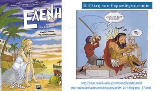 Η Ελένη του Ευριπίδη σε comic
http://www.neanikiskini.gr/elenicomic/index.html
http://taenoikwkaiendimw.blogspot.gr/2012/10/blog-post_17.html
 