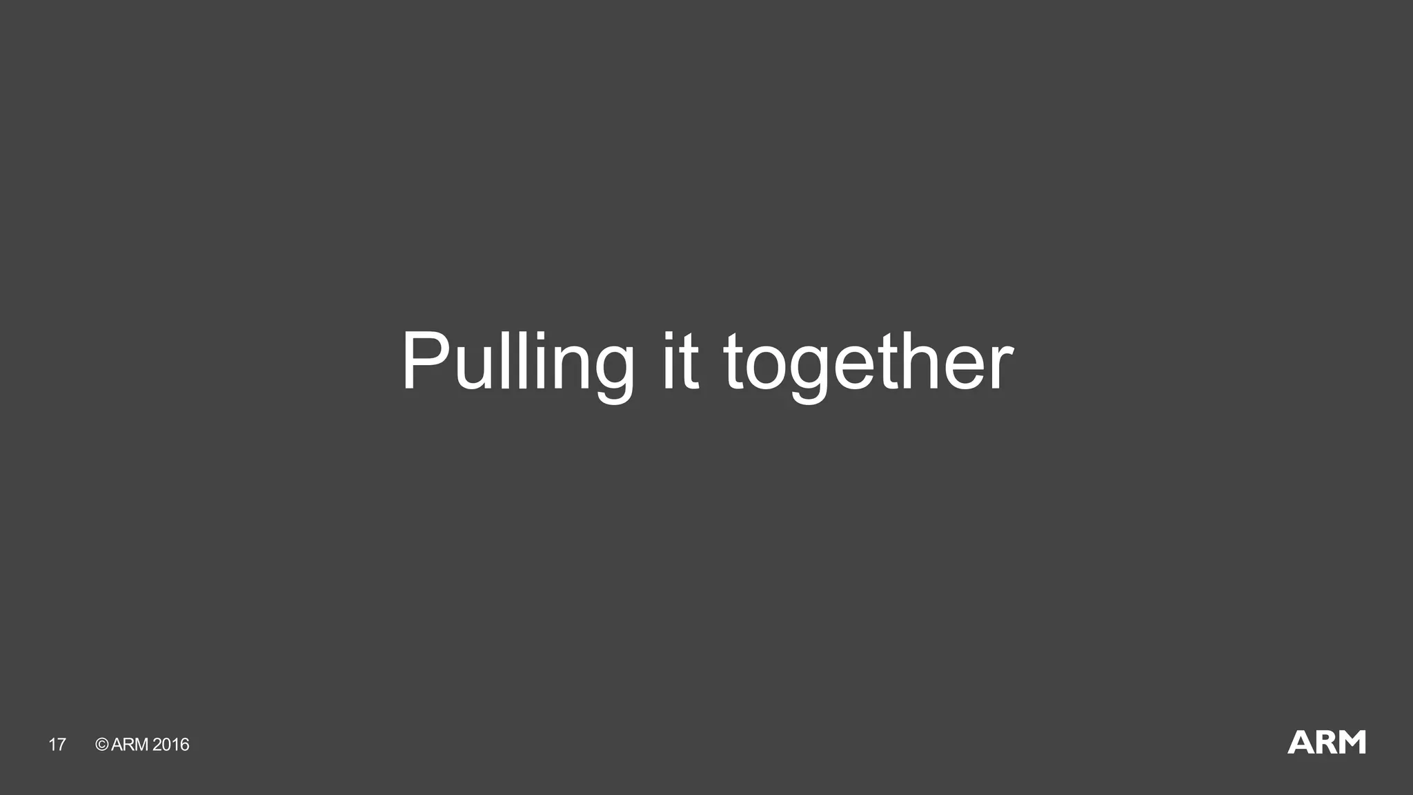 ©ARM 201617
Pulling it together
 