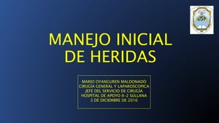 MANEJO INICIAL
DE HERIDAS
MARIO OYANGUREN MALDONADO
CIRUGÍA GENERAL Y LAPAROSCOPICA
JEFE DEL SERVICIO DE CIRUGÍA
HOSPITAL DE APOYO II-2 SULLANA
3 DE DICIEMBRE DE 2016
 