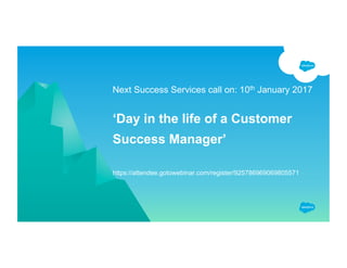 Next Success Services call on: 10th January 2017
‘Day in the life of a Customer
Success Manager’
https://attendee.gotowebinar.com/register/925786969069805571
 