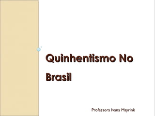 Quinhentismo NoQuinhentismo No
BrasilBrasil
Professora Ivana Mayrink
 