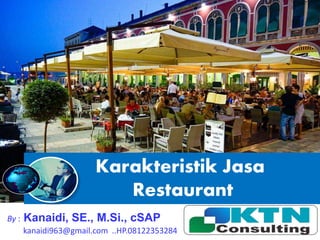 Karakteristik Jasa
Restaurant
By : Kanaidi, SE., M.Si., cSAP
kanaidi963@gmail.com ..HP.08122353284
 