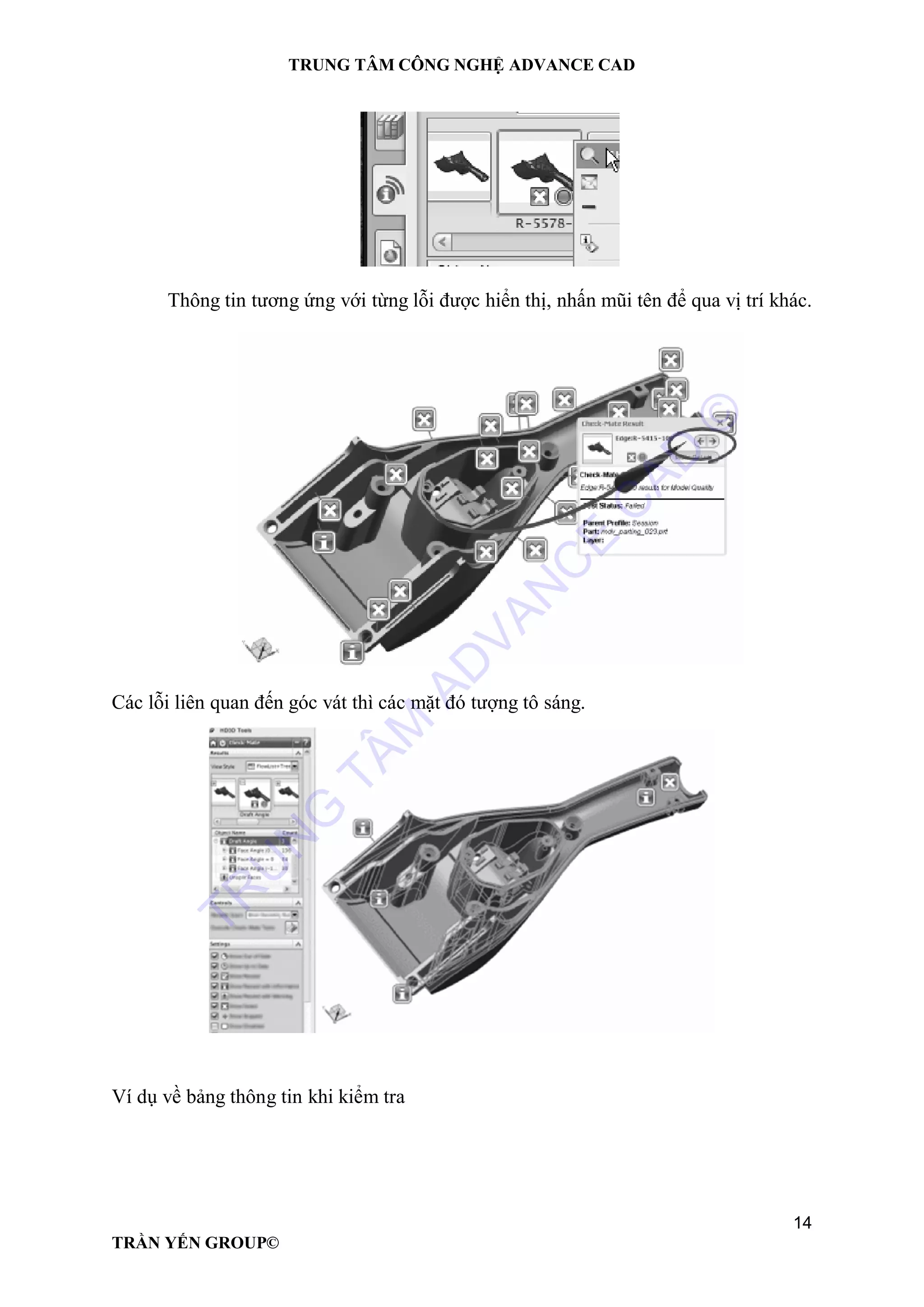 TRUNG TÂM CÔNG NGHỆ ADVANCE CAD
14
TRẦN YẾN GROUP©
Thông tin tương ứng với từng lỗi được hiển thị, nhấn mũi tên để qua vị trí khác.
Các lỗi liên quan đến góc vát thì các mặt đó tượng tô sáng.
Ví dụ về bảng thông tin khi kiểm tra
TR
U
N
G
TÂM
AD
VAN
C
E
C
AD
©
 