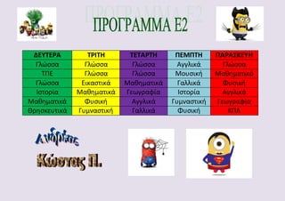 ΔΕΥΤΕΡΑ ΤΡΙΤΗ ΤΕΤΑΡΤΗ ΠΕΜΠΤΗ ΠΑΡΑΣΚΕΥΗ
Γλώσσα Γλώσσα Γλώσσα Αγγλικά Γλώσσα
ΤΠΕ Γλώσσα Γλώσσα Μουσική Μαθηματικά
Γλώσσα Εικαστικά Μαθηματικά Γαλλικά Φυσική
Ιστορία Μαθηματικά Γεωγραφία Ιστορία Αγγλικά
Μαθηματικά Φυσική Αγγλικά Γυμναστική Γεωγραφία
Θρησκευτικά Γυμναστική Γαλλικά Φυσική ΚΠΑ
 