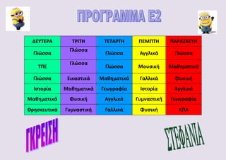 ΔΕΥΤΕΡΑ ΤΡΙΤΗ ΤΕΤΑΡΤΗ ΠΕΜΠΤΗ ΠΑΡΑΣΚΕΥΗ
Γλώσσα
Γλώσσα
Γλώσσα Αγγλικά Γλώσσα
ΤΠΕ
Γλώσσα
Γλώσσα Μουσική Μαθηματικά
Γλώσσα Εικαστικά Μαθηματικά Γαλλικά Φυσική
Ιστορία Μαθηματικά Γεωγραφία Ιστορία Αγγλικά
Μαθηματικά Φυσική Αγγλικά Γυμναστική Γεωγραφία
Θρησκευτικά Γυμναστική Γαλλικά Φυσική ΚΠΑ
 