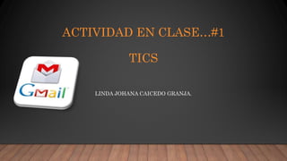 ACTIVIDAD EN CLASE…#1
TICS
LINDA JOHANA CAICEDO GRANJA.
 