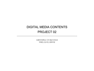 DIGITAL MEDIA CONTENTS
PROJECT 02
숙명여자대학교 시각 영상디자인과
마해빈 | 김수빈 | 레옥아잉
 