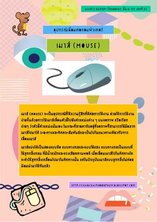 นางสาว ธนกฤตา รัตนชยามร ชั้น ม. 5/3 เลขที่ 23
http://chanchaiphoonphum.blogspot.com
/
อุปกรณ์เชื่อมต่อคอมพิวเตอร์
เมาส์ (Mouse)
 