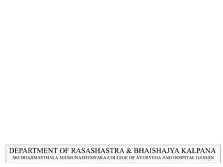 DEPARTMENT OF RASASHASTRA & BHAISHAJYA KALPANA
SRI DHARMASTHALA MANJUNATHESWARA COLLEGE OF AYURVEDA AND HOSPITAL HASSAN1
 