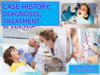 DR. AMINAH M
( POST GRADUATE
CASE HISTORY,
DIAGNOSIS,
TREATMENT
PLANNING
 