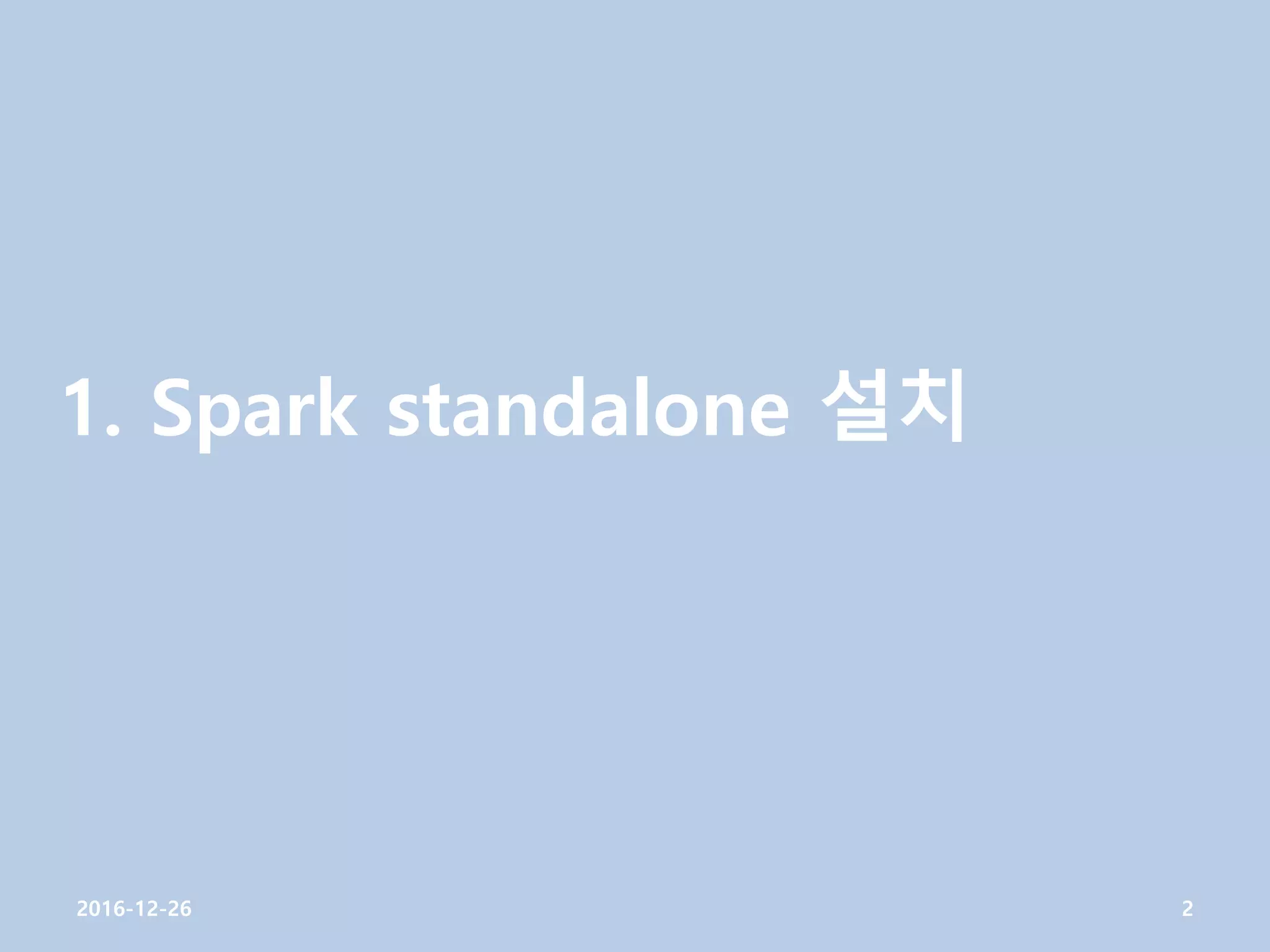 1. Spark standalone 설치
2016-12-26 2
 