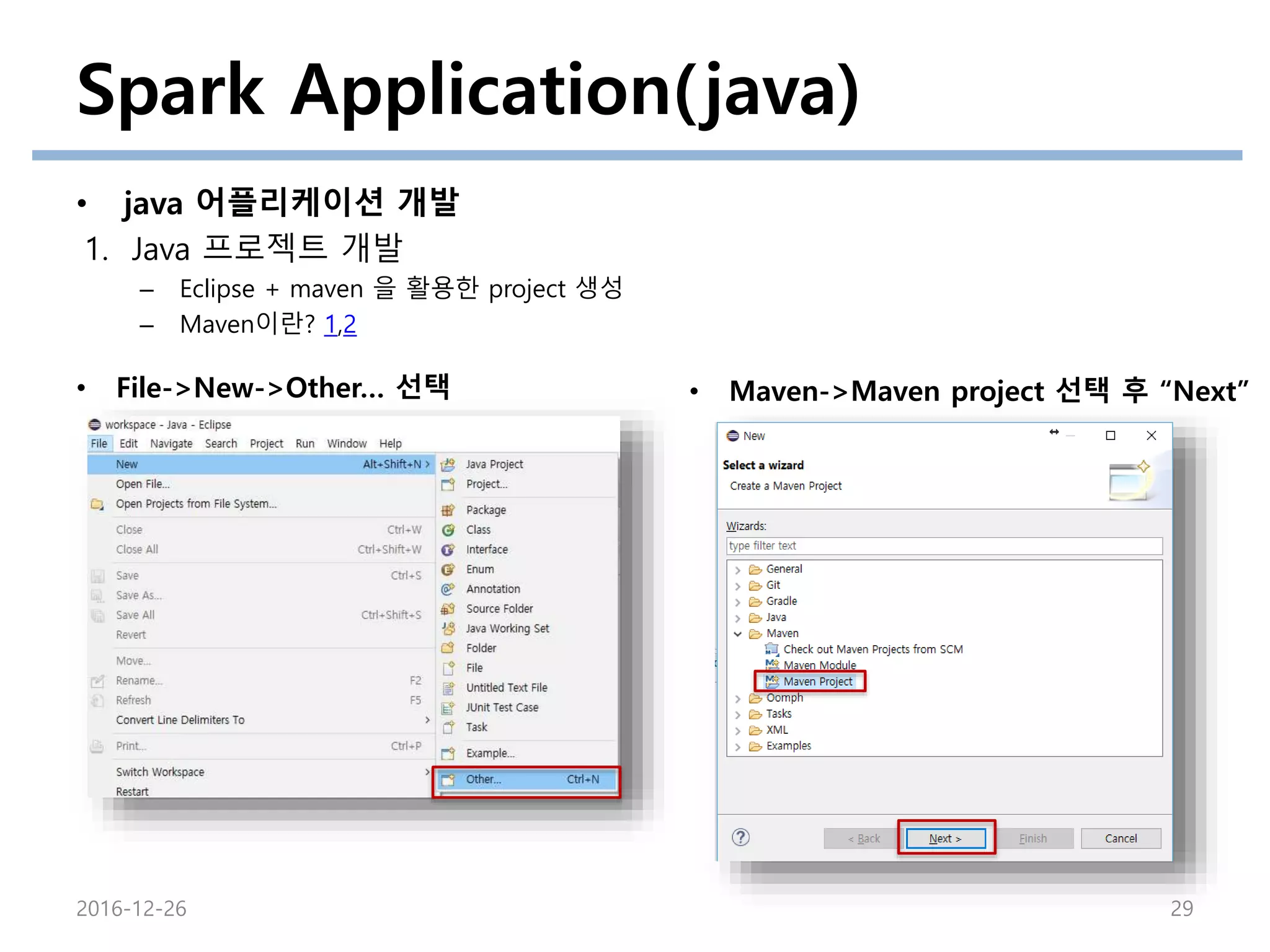 Spark Application(java)
• java 어플리케이션 개발
1. Java 프로젝트 개발
– Eclipse + maven 을 활용한 project 생성
– Maven이란? 1,2
2016-12-26 29
• File->New->Other… 선택 • Maven->Maven project 선택 후 “Next”
 