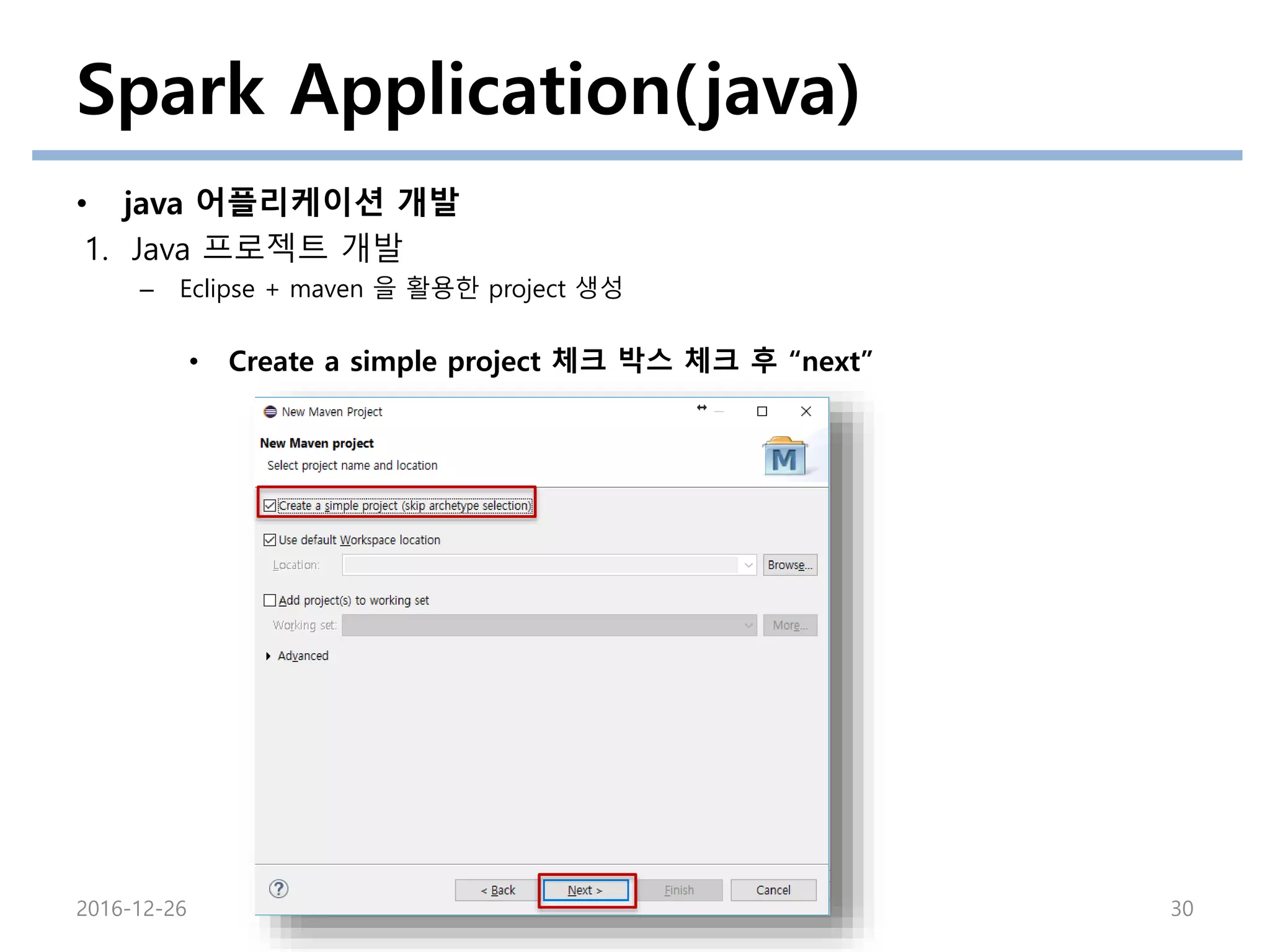 Spark Application(java)
• java 어플리케이션 개발
1. Java 프로젝트 개발
– Eclipse + maven 을 활용한 project 생성
2016-12-26 30
• Create a simple project 체크 박스 체크 후 “next”
 
