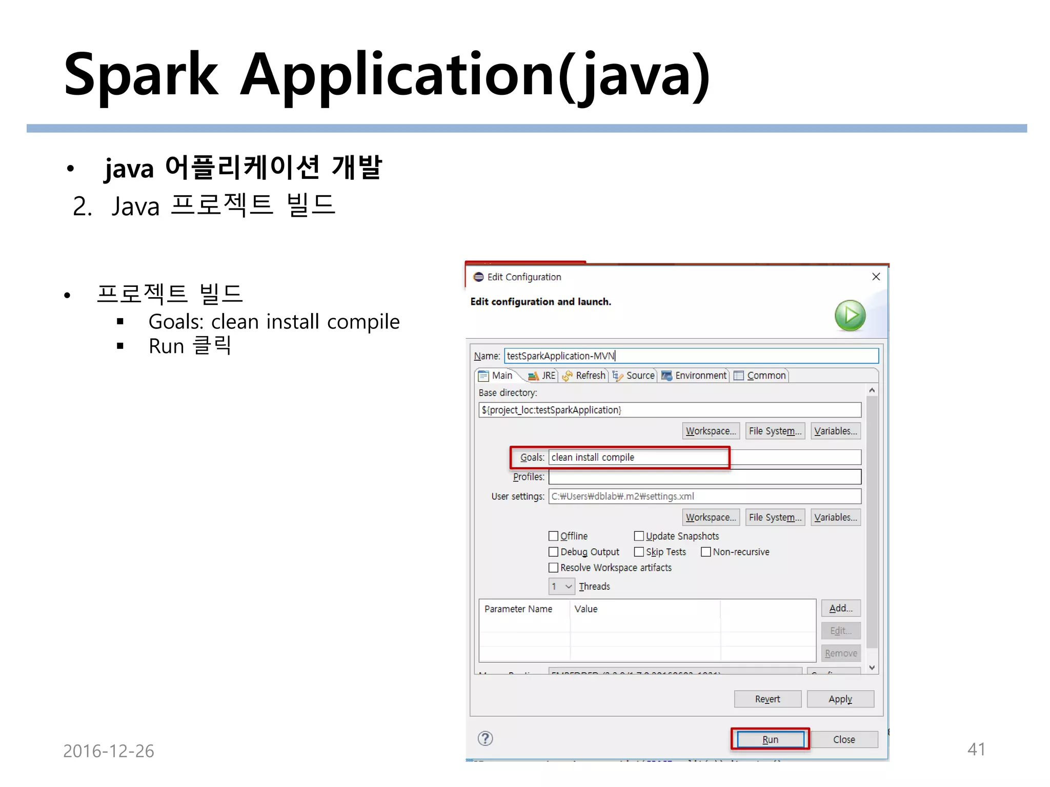 Spark Application(java)
• java 어플리케이션 개발
2. Java 프로젝트 빌드
2016-12-26 41
• 프로젝트 빌드
 Goals: clean install compile
 Run 클릭
 