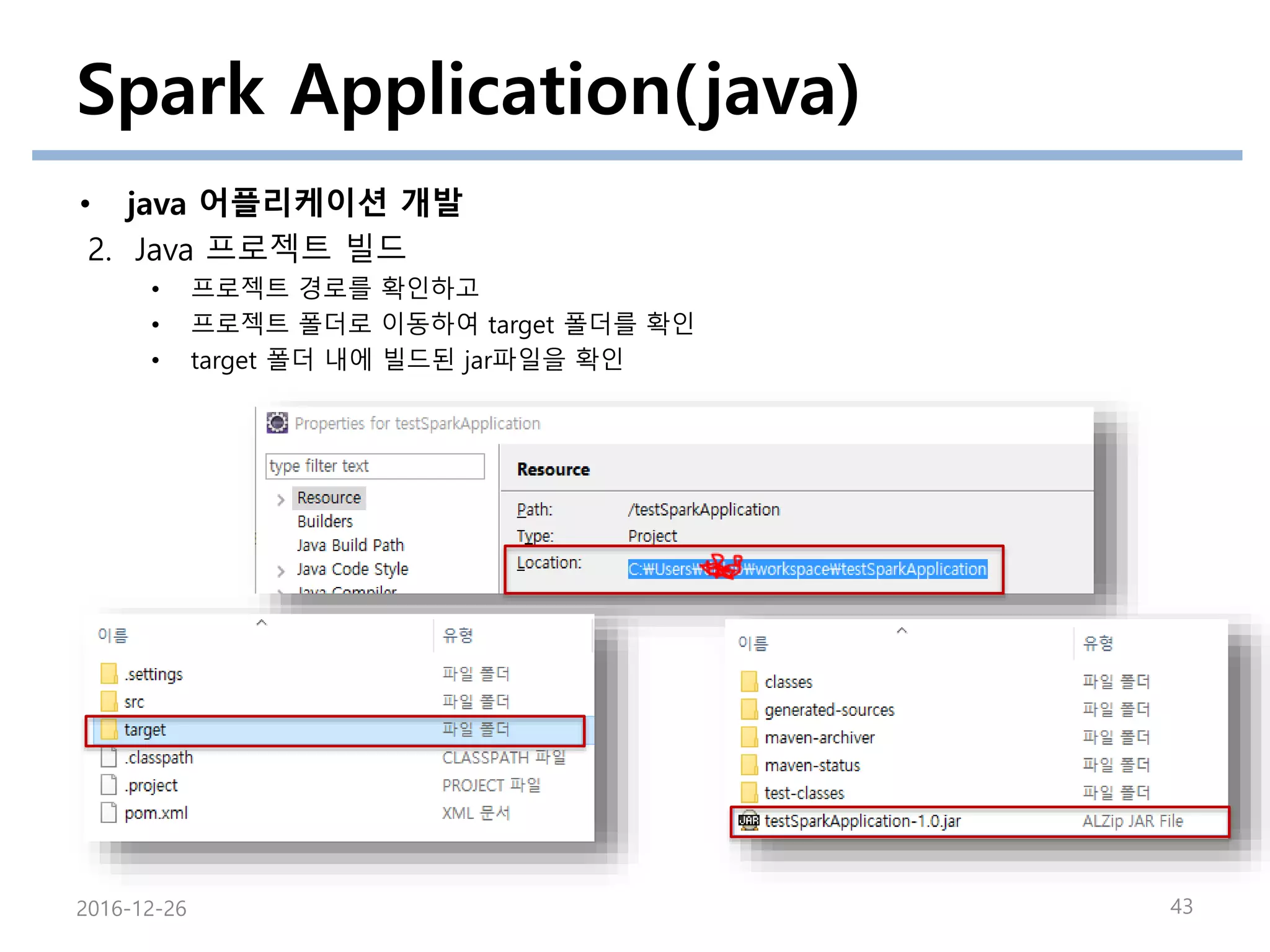 Spark Application(java)
• java 어플리케이션 개발
2. Java 프로젝트 빌드
• 프로젝트 경로를 확인하고
• 프로젝트 폴더로 이동하여 target 폴더를 확인
• target 폴더 내에 빌드된 jar파일을 확인
2016-12-26 43
 