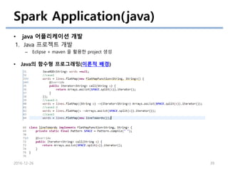 Spark Application(java)
• java 어플리케이션 개발
1. Java 프로젝트 개발
– Eclipse + maven 을 활용한 project 생성
2016-12-26 39
• Java의 함수형 프로그래밍(이론적 배경)
 