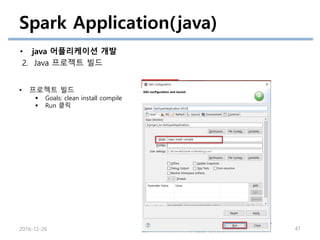 Spark Application(java)
• java 어플리케이션 개발
2. Java 프로젝트 빌드
2016-12-26 41
• 프로젝트 빌드
 Goals: clean install compile
 Run 클릭
 