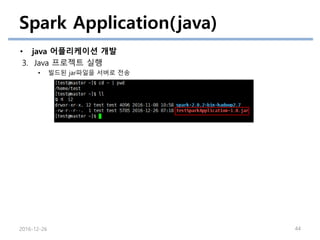 Spark Application(java)
• java 어플리케이션 개발
3. Java 프로젝트 실행
• 빌드된 jar파일을 서버로 전송
2016-12-26 44
 