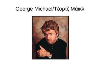 George Michael/Τζορτζ Μάικλ
 