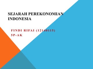 SEJARAH PEREKONOMIAN
INDONESIA
F I N D I R I FA I ( 1 2 1 4 0 11 5 )
5 P - A K
 