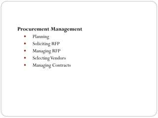 Procurement Management
Planning
Soliciting RFP
Managing RFP
SelectingVendors
Managing Contracts