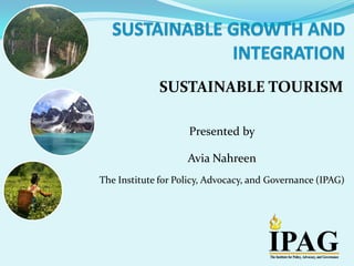 SUSTAINABLE TOURISM
Presented by
Avia Nahreen
The Institute for Policy, Advocacy, and Governance (IPAG)
 