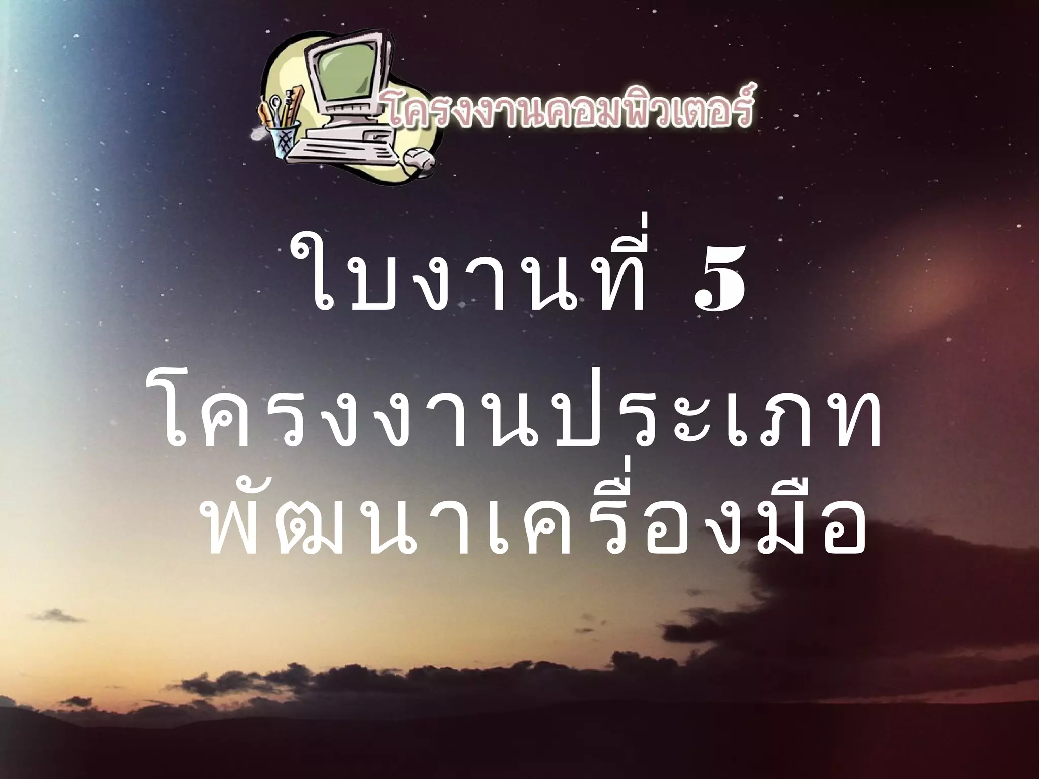 ใบงานที่ 5
โครงงานประเภท
พัฒนาเครื่องมือ
 